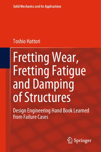 Fretting Wear, Fretting Fatigue and Damping of Structures: Design Engineering Hand Book Learned from Failure Cases (Solid Mechanics and Its Applications, 276)