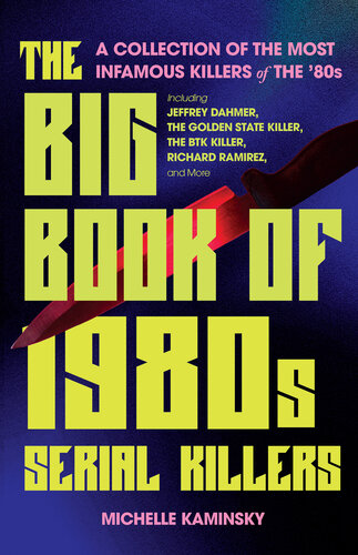 The Big Book of 1980s Serial Killers : A Collection of The Most Infamous Killers of the 80s, Including Jeffrey Dahmer, the Golden State Killer, the BTK Killer, Richard Ramirez, and More