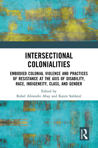 Intersectional Colonialities: Embodied Colonial Violence and Practices of Resistance at the Axis of Disability, Race, Indigeneity, Class, and Gender