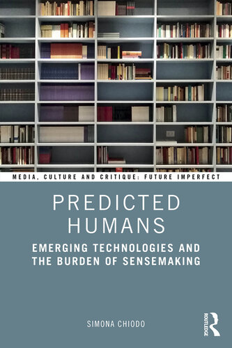 Predicted Humans: Emerging Technologies and the Burden of Sensemaking (Media, Culture and Critique: Future Imperfect)