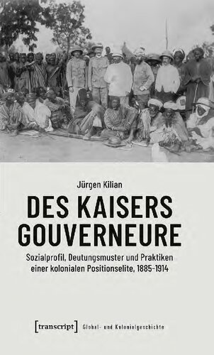 Des Kaisers Gouverneure. Sozialprofil, Deutungsmuster und Praktiken einer kolonialen Positionselite, 1885–1914