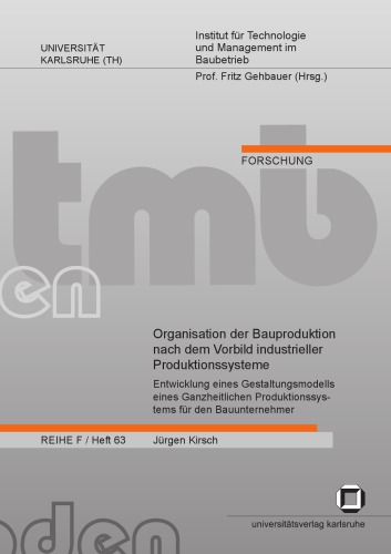 Organisation der Bauproduktion nach dem Vorbild industrieller Produktionssysteme : Entwicklung eines Gestaltungsmodells eines Ganzheitlichen Produktionssystems fur den Bauunternehmer