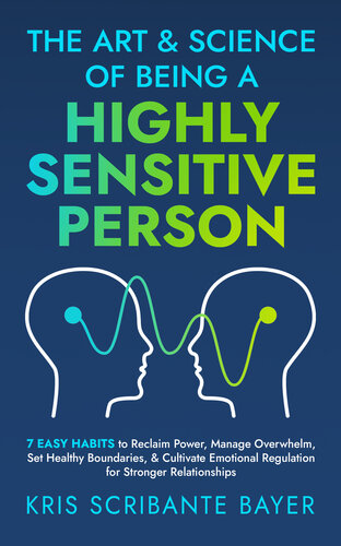 The Art and Science of Being a Highly Sensitive Person: 7 Easy Habits to Reclaim Power, Manage Overwhelm, Set Healthy Boundaries, & Cultivate Emotional Regulation for Stronger Relationships