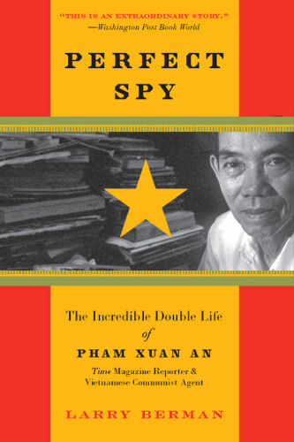 Perfect Spy: The Incredible Double Life of Pham Xuan An, Time Magazine Reporter and Vietnamese Communist Agent