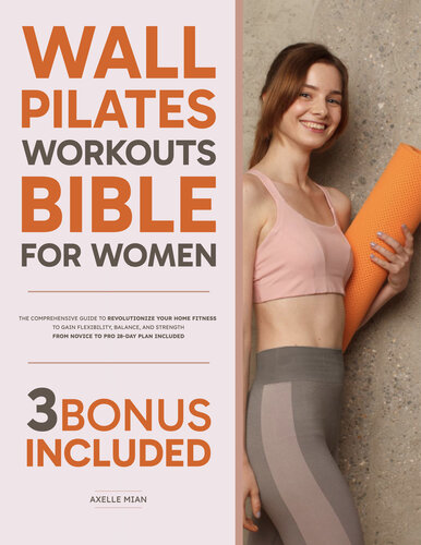 Wall Pilates Workouts Bible for Women: The Comprehensive Guide to Revolutionize Your Home Fitness to Gain Flexibility, Balance, and Strength | From Novice to Pro 28-Day Plan Included