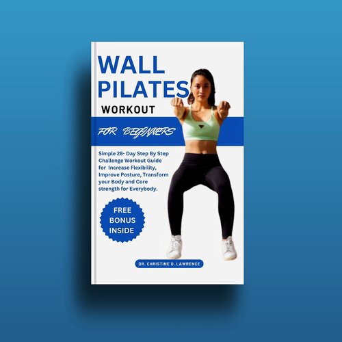 Wall Pilates Workout for Beginners: Simple 28-Day Step By Step Challenge Workout Guide for Increase Flexibility, Improve Posture, Transform your Body and Core strength for Everybody.