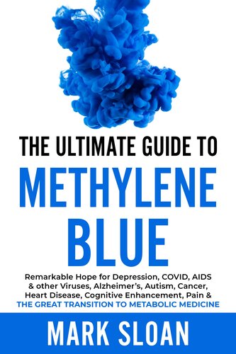 The Ultimate Guide to Methylene Blue: Remarkable Hope for Depression, COVID, AIDS & other Viruses, Alzheimer's, Autism, Cancer, Heart Disease, Cognitive Enhancement, Pain & THE GREAT TRANSITION TO METABOLIC MEDICINE