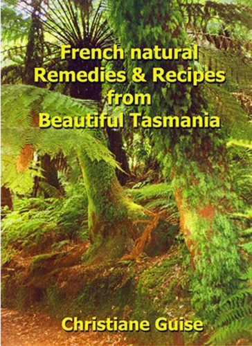 French Natural Remedies, Recipes from Beautiful Tasmania, 2nd Edition