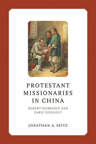 Protestant Missionaries in China: Robert Morrison and Early Sinology (Liu Institute Series in Chinese Christianities)