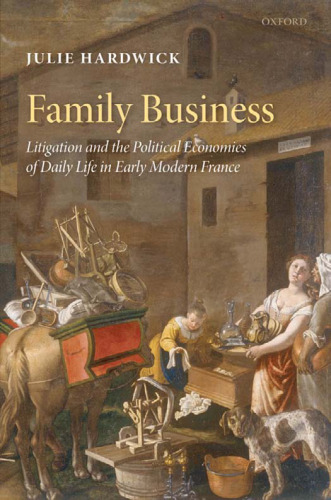 Family Business: Litigation and the Political Economies of Daily Life in Early Modern France