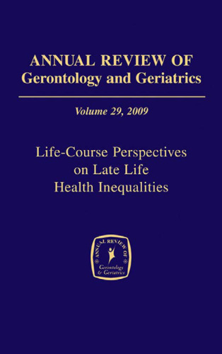 Annual Review of Gerontology and Geriatrics, Volume 29, 2009: Life-Course Perspectives on Late Life Health Inequalities