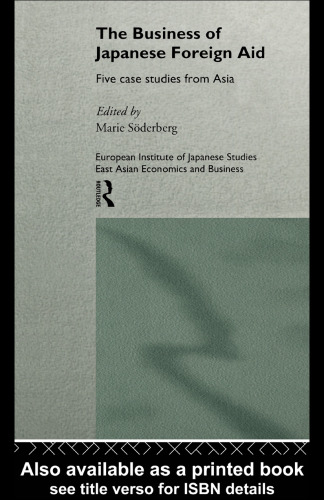 The Business of Japanese Foreign Aid: Five Case Studies from Asia (European Institute of Japanese Studies East Asian Economics and Business Studies Series)