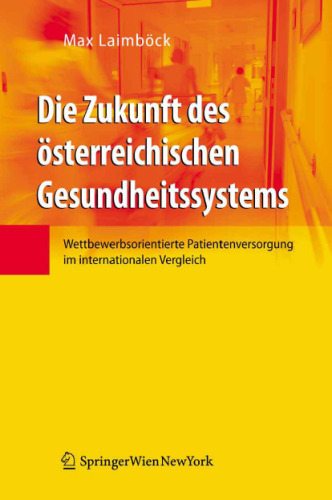 Die Zukunft des osterreichischen Gesundheitssystems: Wettbewerbsorientierte Patientenversorgung im internationalen Vergleich