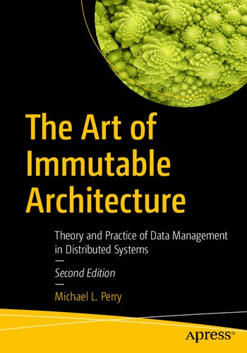 The Art of Immutable Architecture: Theory and Practice of Data Management in Distributed Systems, Second Edition