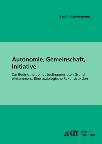 Autonomie, Gemeinschaft, Initiative: Zur Bedingtheit eines bedingungslosen Grundeinkommens. Eine soziologische Rekonstruktion