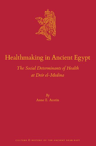 Healthmaking in Ancient Egypt: The Social Determinants of Health at Deir El-medina (Culture and History of the Ancient Near East, 138)