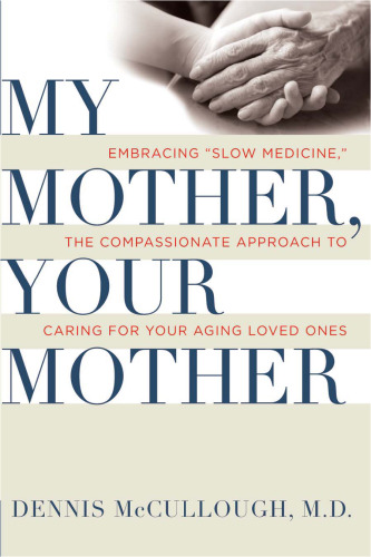 My Mother, Your Mother: Embracing ''Slow Medicine,'' the Compassionate Approach to Caring for Your Aging Loved Ones