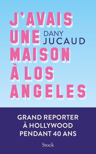 J'avais une maison à Los Angeles : grand reporter à Hollywood pendant 40 ans