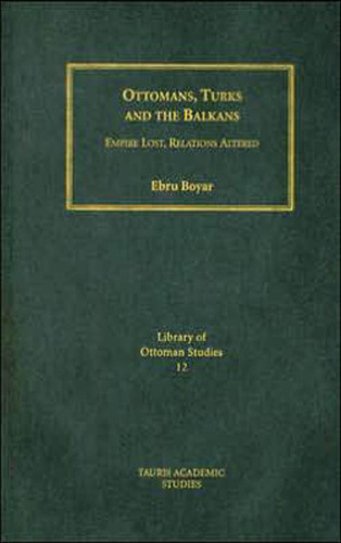 Ottomans, Turks and the Balkans: Empire Lost, Relations Altered (Library of Ottoman Studies)