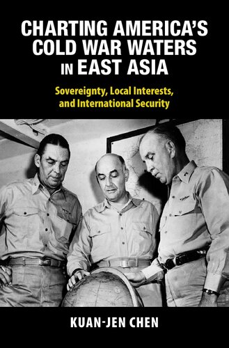 Charting America's Cold War Waters in East Asia: Sovereignty, Local Interests, and International Security (Cambridge Studies in US Foreign Relations)