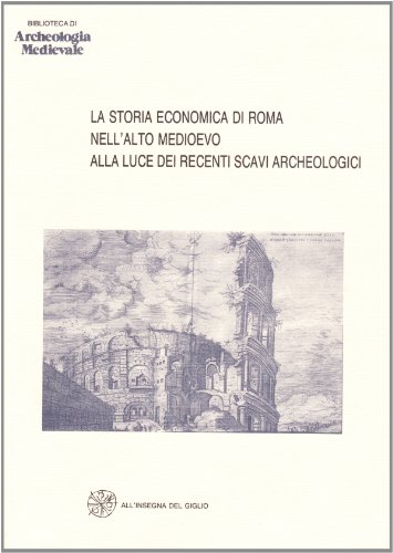 La storia economica di Roma nell'alto Medioevo alla luce dei recenti scavi archeologici. Atti del seminario, Roma 2-3 aprile 1992 (Biblioteca di archeologia medievale #10)