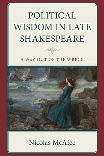 Political Wisdom in Late Shakespeare: A Way Out of the Wreck (Politics, Literature, & Film)