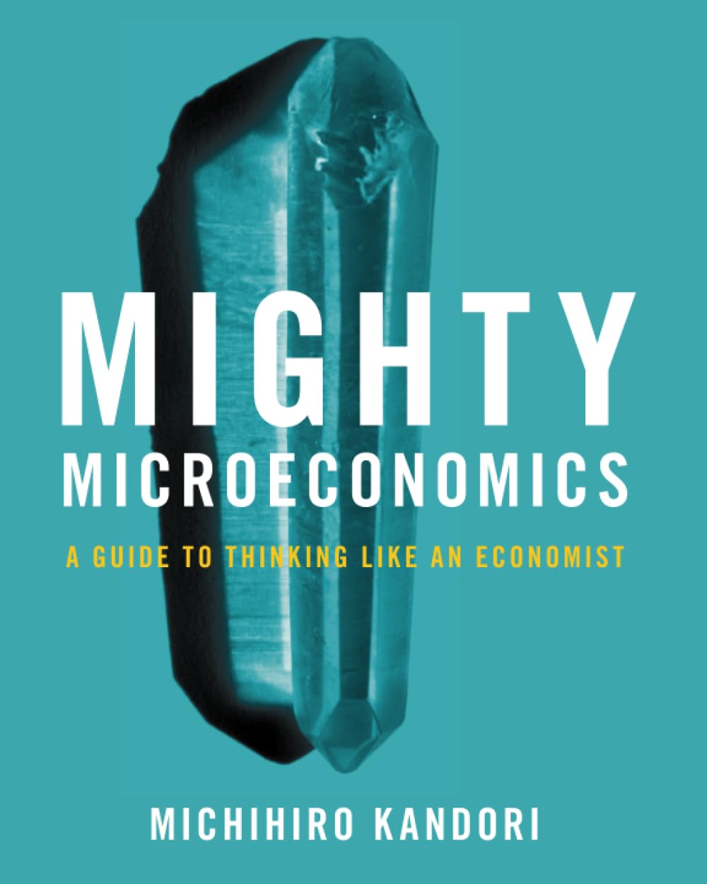 Mighty Microeconomics: A Guide to Thinking Like An Economist