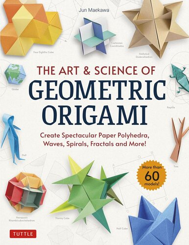 The Art & Science of Geometric Origami: Create Spectacular Paper Polyhedra, Waves, Spirals, Fractals and More!