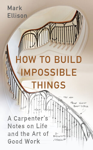 How to Build Impossible Things: A Carpenter's Notes on Life and the Art of Good Work