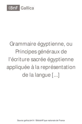 Grammaire Égyptienne, Ou Principes Généraux De L'écriture Sacrée Égyptienne Appliquée À La Représentation De La Langue Parlée (French Edition)