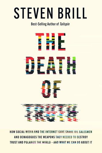 The Death of Truth : How Social Media and the Internet Gave Snake Oil Salesmen and Demagogues the Weapons They Needed to Destroy Trust and Polarize the World--And What We Can Do