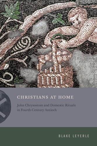 Christians at Home: John Chrysostom and Domestic Rituals in Fourth-Century Antioch (Inventing Christianity)