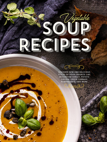 Vegetable Soup Recipes: Discover New and Delicious Styles of Your Favorite Like Mushroom Barley, Potato Sirloin, Green Cabbage Romanesque, and More