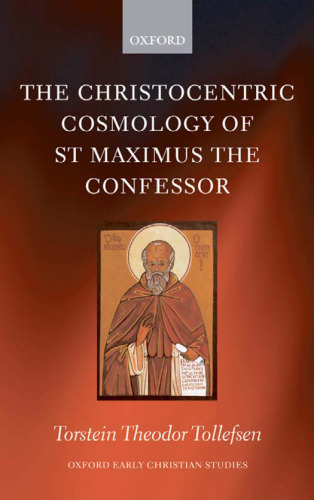 The Christocentric Cosmology of St Maximus the Confessor (Oxford Early Christian Studies)