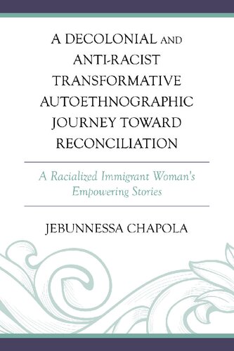 A Decolonial and Anti-Racist Transformative Autoethnographic Journey toward Reconciliation: A Racialized Immigrant Woman’s Empowering Stories (Decolonial Options for the Social Sciences)