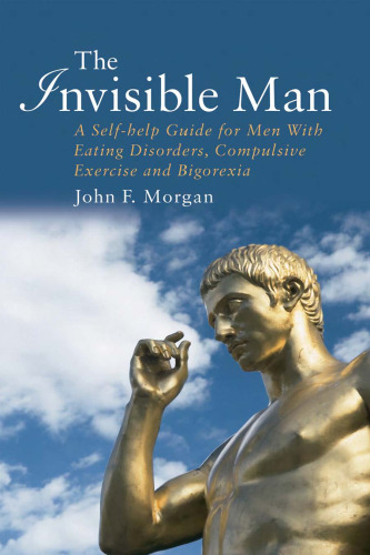 The Invisible Man: A Self-help Guide for Men With Eating Disorders, Compulsive Exercise and Bigarexia