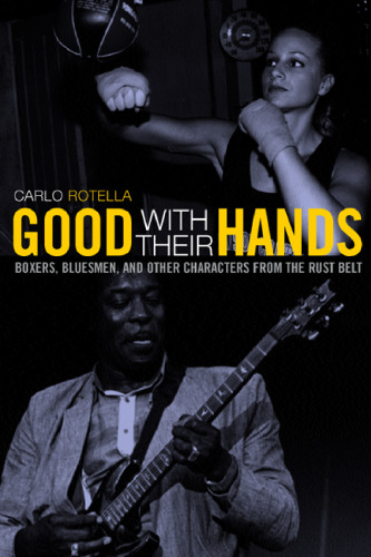 Good with Their Hands: Boxers, Bluesmen, and Other Characters from the Rust Belt