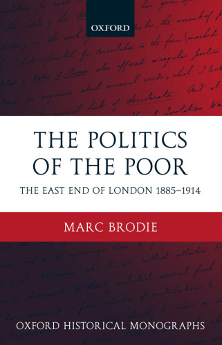 The Politics of the Poor: The East End of London 1885-1914 (Oxford Historical Monographs)