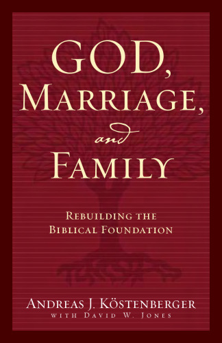 God, Marriage, and Family: Rebuilding the Biblical Foundation