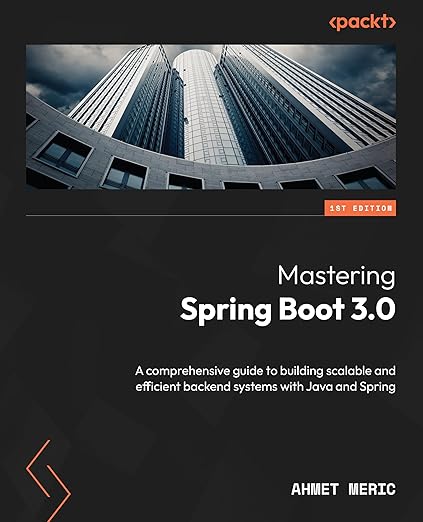 Mastering Spring Boot 3.0: A comprehensive guide to building scalable and efficient backend systems with Java and Spring