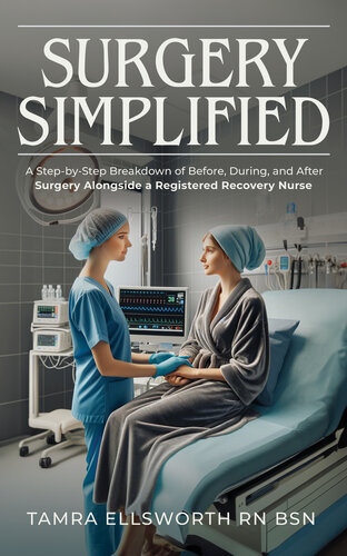 Surgery Simplified: A Step-by-Step Breakdown of Before, During, and After Surgery Alongside a Registered Recovery Nurse