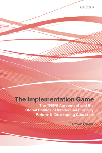 The Implementation Game: The TRIPS Agreement and the Global Politics of Intellectual Property Reform in Developing Countries