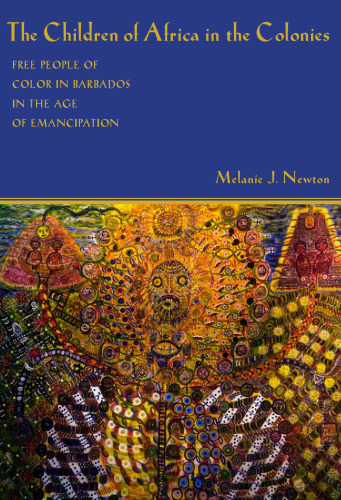 The Children of Africa in the Colonies: Free People of Color in Barbados in the Age of Emancipation (Antislavery, Abolition, and the Atlantic World)