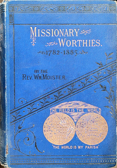 Missionary Worthies, Being Brief Memorial Sketches of Ministers Sent Forth by the Wesleyan Missionary Society Who Have Died in the Work from the Beginning