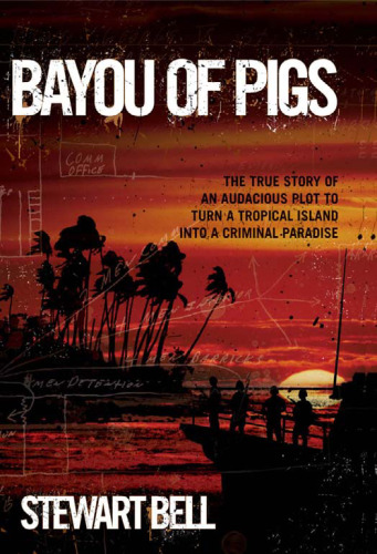 Bayou of Pigs: The True Story of an Audacious Plot to Turn a Tropical Island into a Criminal Paradise