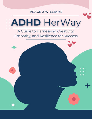 ADHD HerWay: A Guide to Harnessing Creativity, Empathy, and Resilience for Success in Women