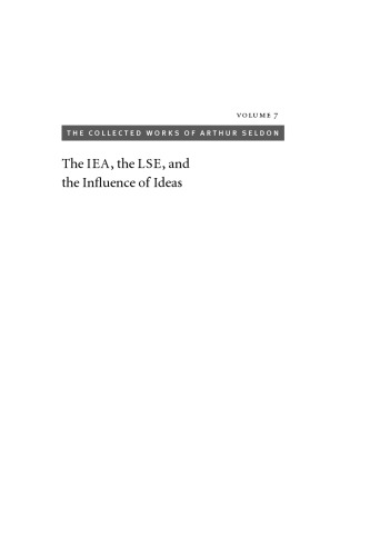 The IEA, the LSE, and the Influlence of Ideas (The Collect Works of Arthur Seldon, v. 7)