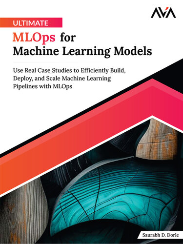 Ultimate MLOps for Machine Learning Models: Use Real Case Studies to Efficiently Build, Deploy, and Scale Machine Learning Pipelines with MLOps