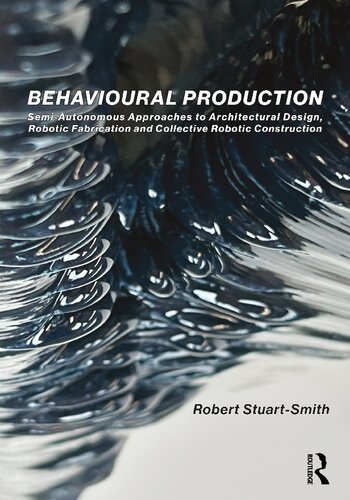 Behavioural Production: Semi-Autonomous Approaches to Architectural Design, Robotic Fabrication and Collective Robotic Construction