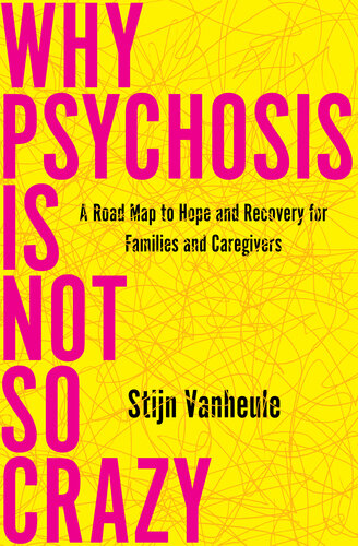 Why Psychosis Is Not So Crazy : A Road Map to Hope and Recovery for Families and Caregivers